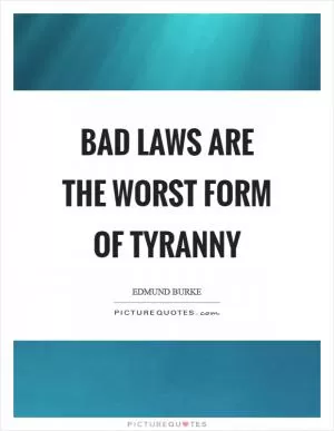 Bad laws are the worst form of tyranny Picture Quote #1