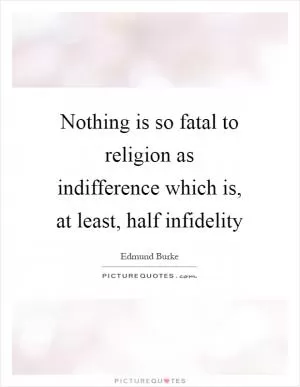 Nothing is so fatal to religion as indifference which is, at least, half infidelity Picture Quote #1