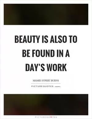 Beauty is also to be found in a day’s work Picture Quote #1