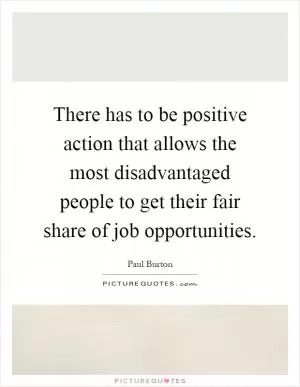 There has to be positive action that allows the most disadvantaged people to get their fair share of job opportunities Picture Quote #1