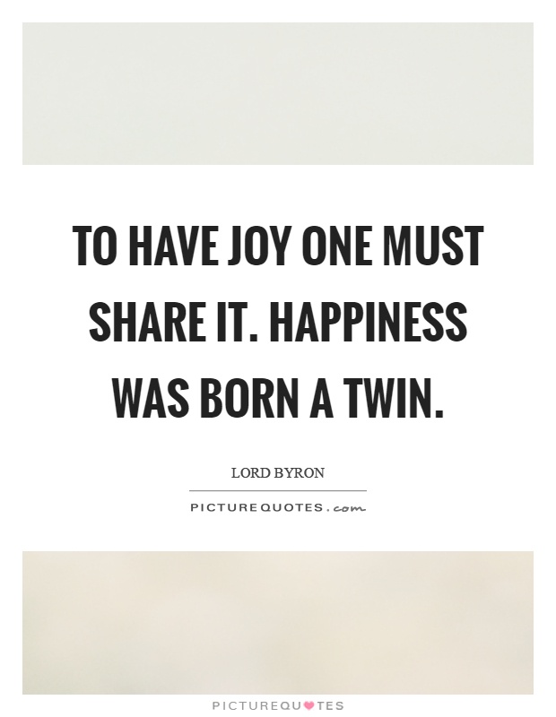 To have joy one must share it. Happiness was born a twin Picture Quote #1
