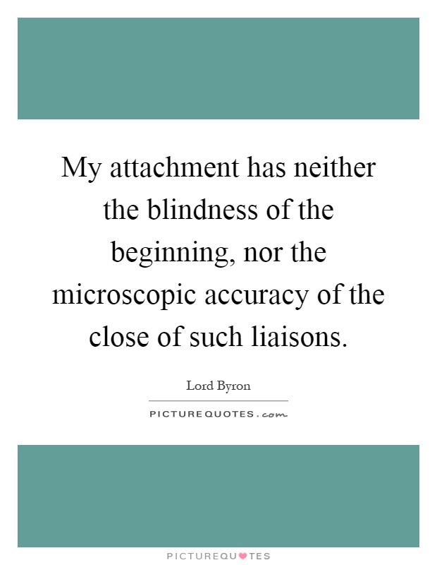 My attachment has neither the blindness of the beginning, nor the microscopic accuracy of the close of such liaisons Picture Quote #1