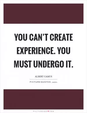 You can’t create experience. You must undergo it Picture Quote #1