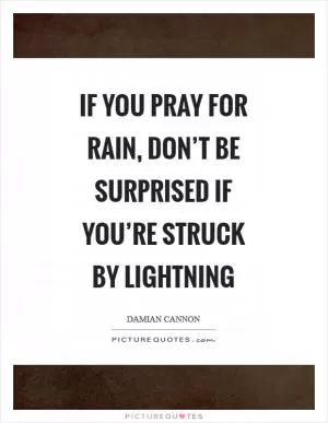 If you pray for rain, don’t be surprised if you’re struck by lightning Picture Quote #1