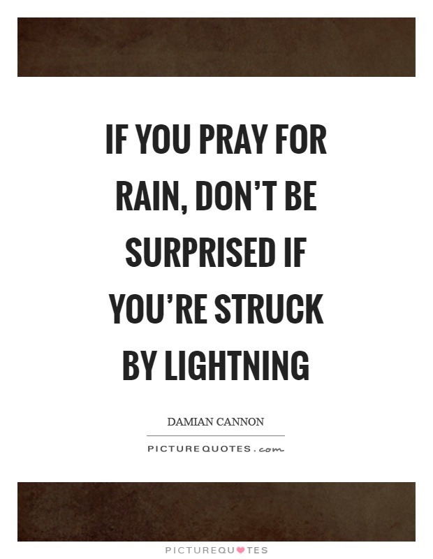 If you pray for rain, don't be surprised if you're struck by lightning Picture Quote #1