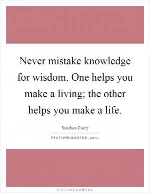 Never mistake knowledge for wisdom. One helps you make a living; the other helps you make a life Picture Quote #1