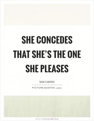She concedes that she’s the one she pleases Picture Quote #1