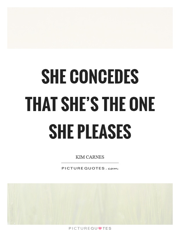 She concedes that she's the one she pleases Picture Quote #1