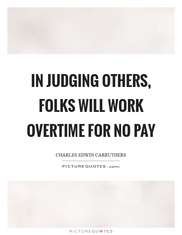 In judging others, folks will work overtime for no pay Picture Quote #1