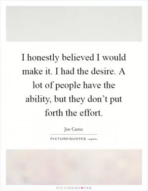 I honestly believed I would make it. I had the desire. A lot of people have the ability, but they don’t put forth the effort Picture Quote #1