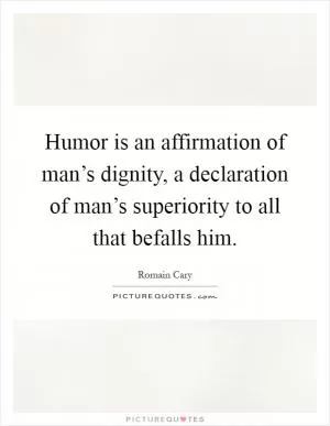 Humor is an affirmation of man’s dignity, a declaration of man’s superiority to all that befalls him Picture Quote #1