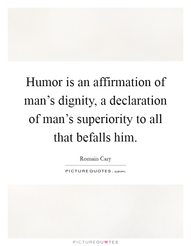 Humor is an affirmation of man's dignity, a declaration of man's superiority to all that befalls him Picture Quote #1