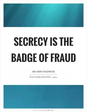Secrecy is the badge of fraud Picture Quote #1