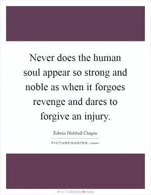 Never does the human soul appear so strong and noble as when it forgoes revenge and dares to forgive an injury Picture Quote #1