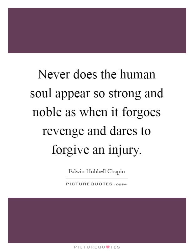 Never does the human soul appear so strong and noble as when it forgoes revenge and dares to forgive an injury Picture Quote #1