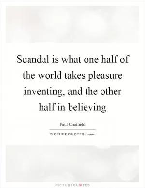 Scandal is what one half of the world takes pleasure inventing, and the other half in believing Picture Quote #1