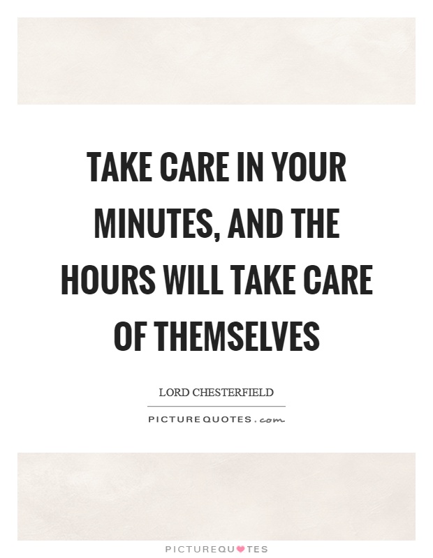 Take care in your minutes, and the hours will take care of themselves Picture Quote #1