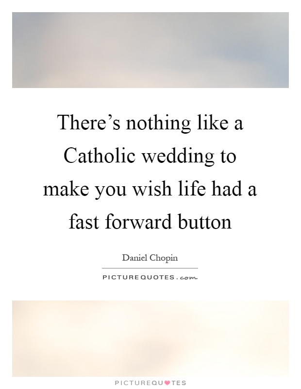 There's nothing like a Catholic wedding to make you wish life had a fast forward button Picture Quote #1