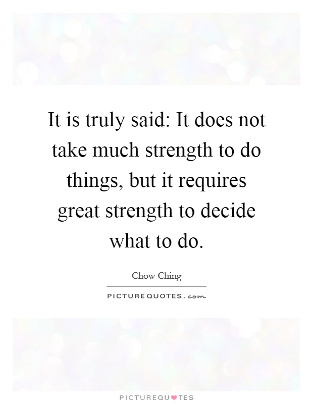 It is truly said: It does not take much strength to do things, but it requires great strength to decide what to do Picture Quote #1