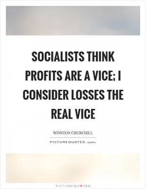Socialists think profits are a vice; I consider losses the real vice Picture Quote #1