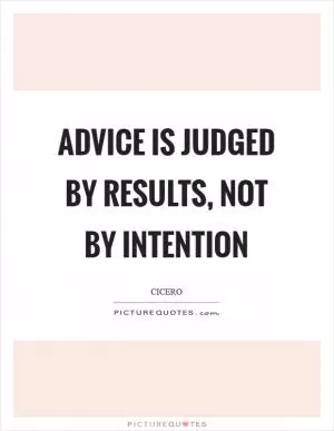 Advice is judged by results, not by intention Picture Quote #1