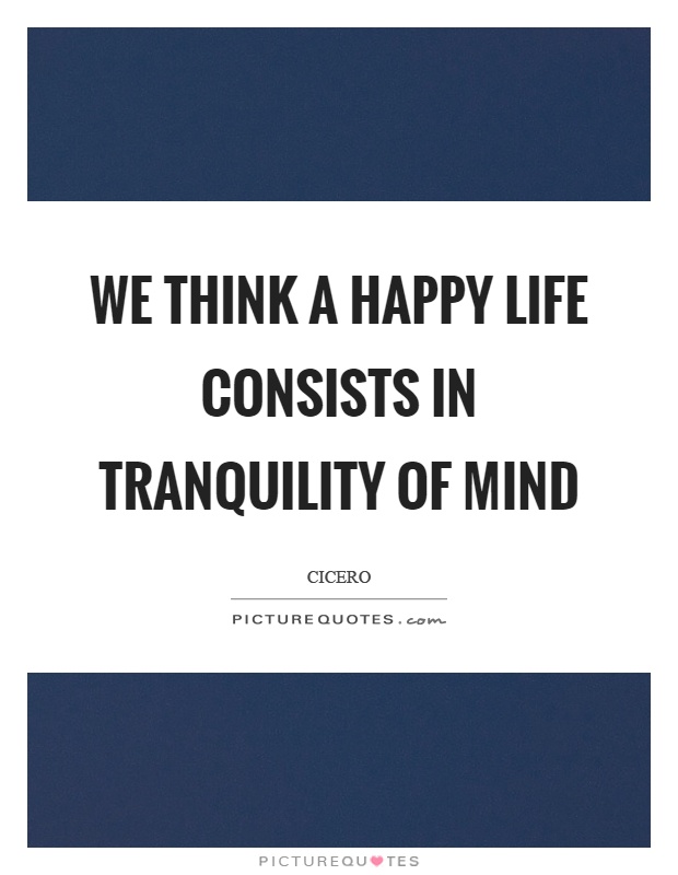 We think a happy life consists in tranquility of mind Picture Quote #1