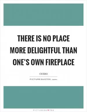 There is no place more delightful than one’s own fireplace Picture Quote #1