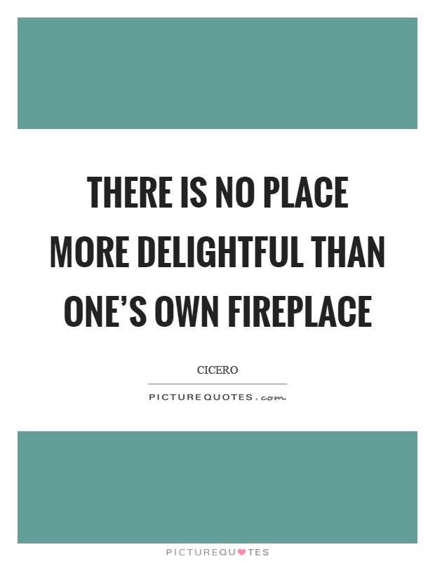 There is no place more delightful than one's own fireplace Picture Quote #1