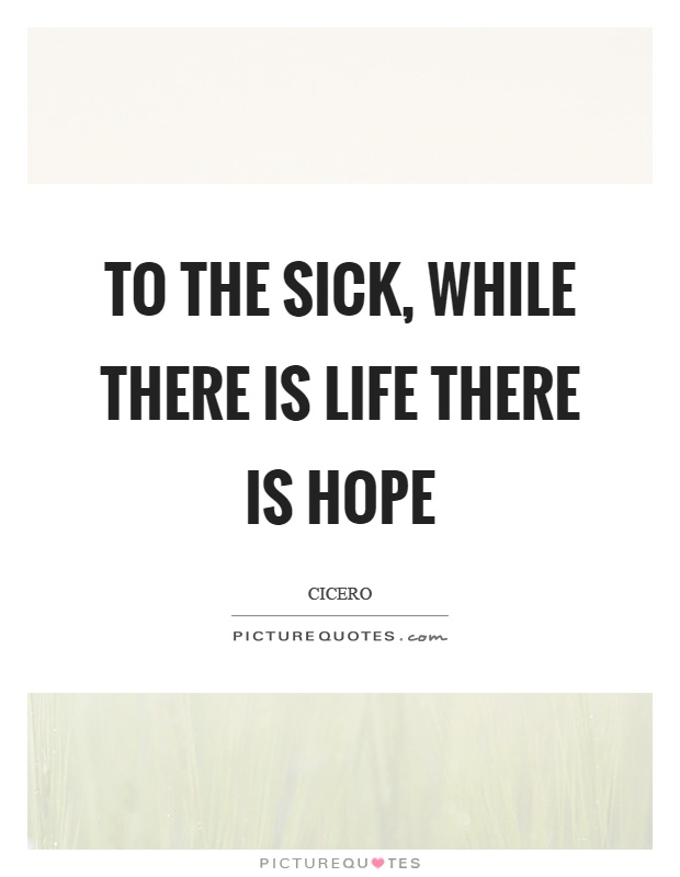 To the sick, while there is life there is hope Picture Quote #1