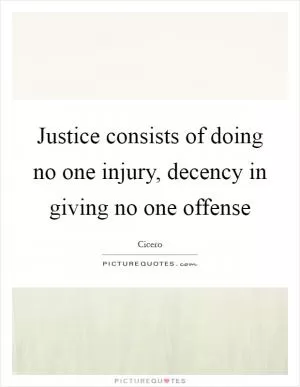 Justice consists of doing no one injury, decency in giving no one offense Picture Quote #1