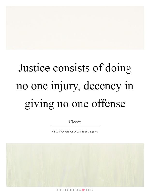 Justice consists of doing no one injury, decency in giving no one offense Picture Quote #1