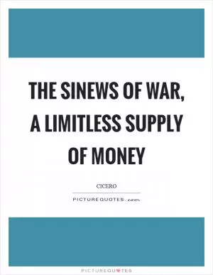 The sinews of war, a limitless supply of money Picture Quote #1