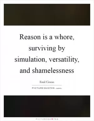 Reason is a whore, surviving by simulation, versatility, and shamelessness Picture Quote #1