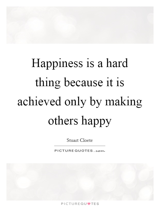 Happiness is a hard thing because it is achieved only by making others happy Picture Quote #1