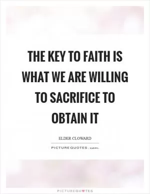 The key to faith is what we are willing to sacrifice to obtain it Picture Quote #1