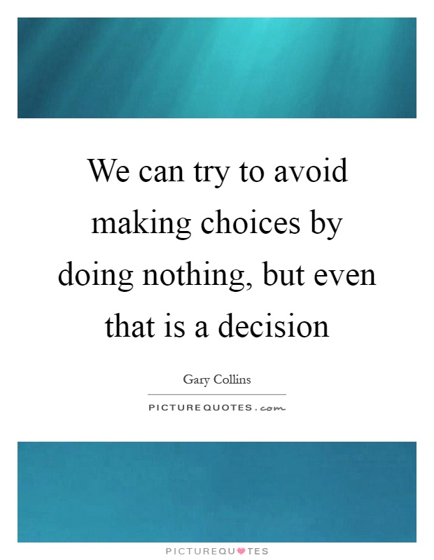 We can try to avoid making choices by doing nothing, but even that is a decision Picture Quote #1