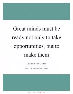 Great minds must be ready not only to take opportunities, but to make them Picture Quote #1