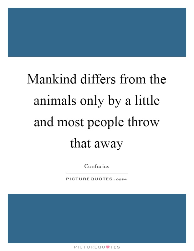 Mankind differs from the animals only by a little and most people throw that away Picture Quote #1