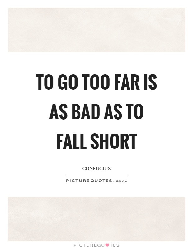 To go too far is as bad as to fall short Picture Quote #1
