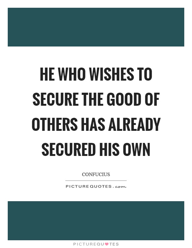 He who wishes to secure the good of others has already secured his own Picture Quote #1