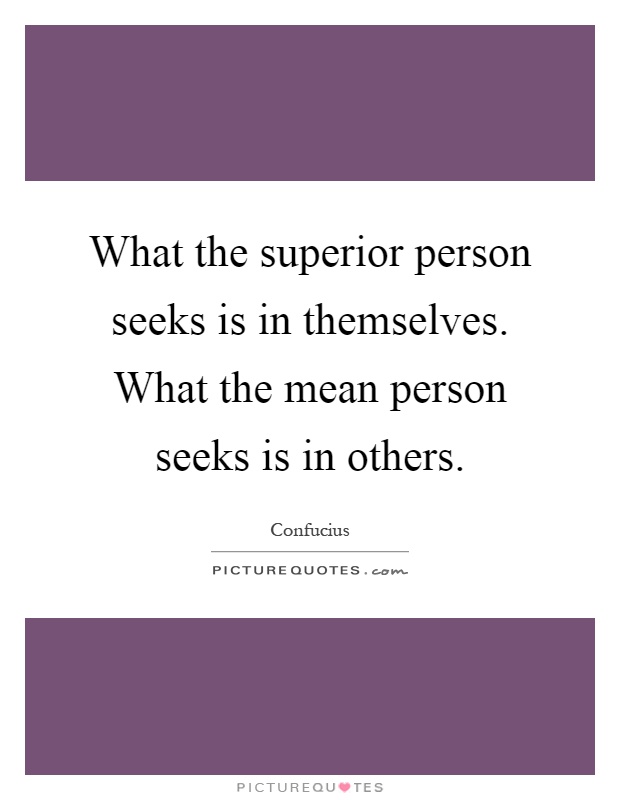 What the superior person seeks is in themselves. What the mean person seeks is in others Picture Quote #1