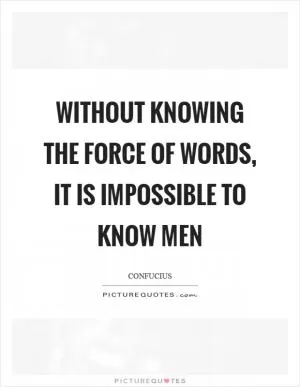 Without knowing the force of words, it is impossible to know men Picture Quote #1