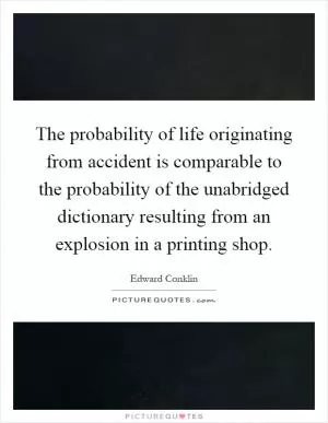 The probability of life originating from accident is comparable to the probability of the unabridged dictionary resulting from an explosion in a printing shop Picture Quote #1