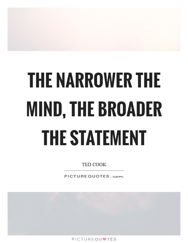 The narrower the mind, the broader the statement Picture Quote #1