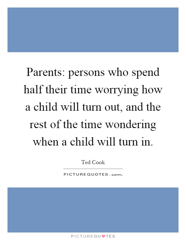 Parents: persons who spend half their time worrying how a child will turn out, and the rest of the time wondering when a child will turn in Picture Quote #1