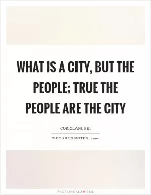 What is a city, but the people; true the people are the city Picture Quote #1