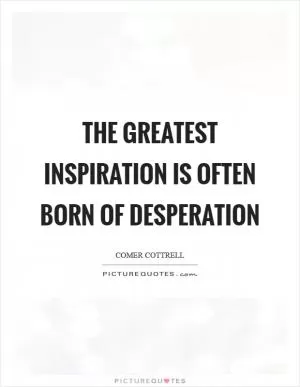 The greatest inspiration is often born of desperation Picture Quote #1