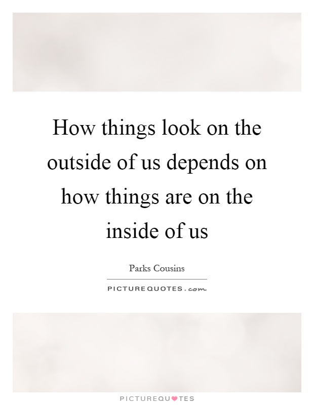 How things look on the outside of us depends on how things are on the inside of us Picture Quote #1