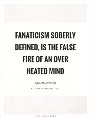 Fanaticism soberly defined, is the false fire of an over heated mind Picture Quote #1