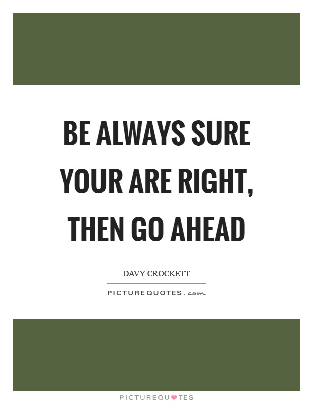 Be always sure your are right, then go ahead Picture Quote #1